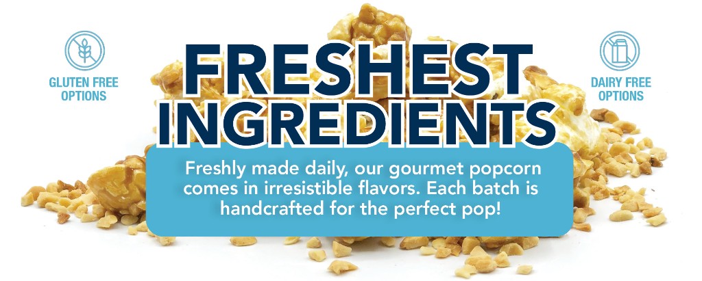 Freshest Ingredients — freshly made daily, handcrafted gourmet popcorn with gluten-free and dairy-free options.